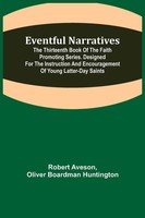 Eventful Narratives; The Thirteenth Book Of The Faith Promoting Series....