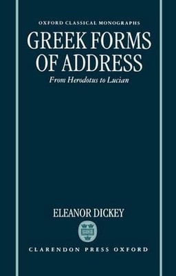 Greek Forms of Address: From Herodotus to Lucian by Eleanor Dickey (English) Har