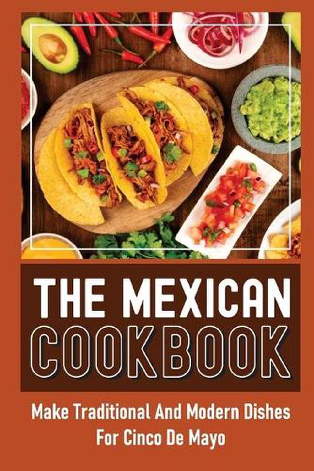 The Mexican Cookbook Make Traditional And Modern Dishes For Cinco De