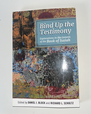 Bind up the Testimony : Explorations in the Genesis of the Book of Isaiah by...