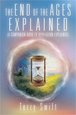 The End of the Ages Explained: (A Companion Book to Revelation Explained) (Paper