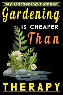 Gardening Is Cheaper Than Therapy: A perfect garden journal,planner and logb...