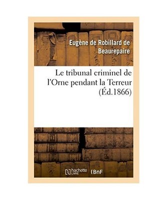 Le Tribunal Criminel de l'Orne Pendant La Terreur, Eugène de Robillard de Beaur