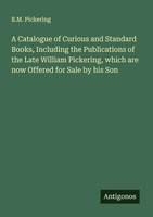 B. M. Pickering | A Catalogue Of Curious And Standard Books, Including The...
