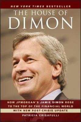 The House of Dimon : How JPMorgan's Jamie Dimon Rose to the Top o
