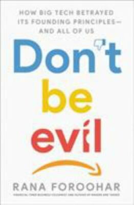 Don't Be Evil: How Big Tech Betrayed Its Founding Principles -- and All of Us by