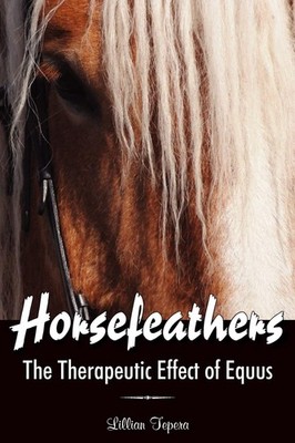 Horsefeathers: The Therapeutic Effect of Equus By Tepera, Lillia
