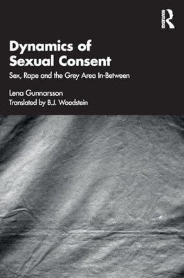 Dynamics of Sexual Consent: Sex, Rape and the Grey Area In-Between by Lena Gunn
