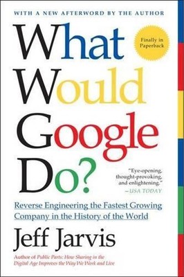 What Would Google Do?: Reverse-Engineering the Fastest Growing Company in the Hi