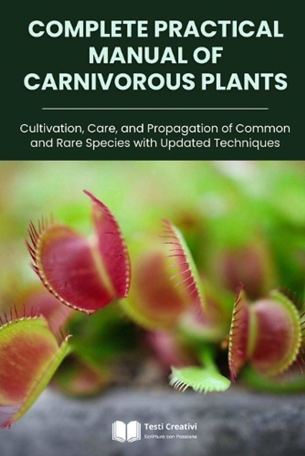 Complete Practical Manual of Carnivorous Plants: Cultivation, Care, and Propagat