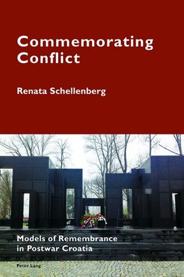 Commemorating Conflict Models of Remembrance in Postwar Croatia Schellenberg