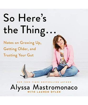 So Here's the Thing...: Notes on Growing Up, Getting Older, and Trusting Your Gu