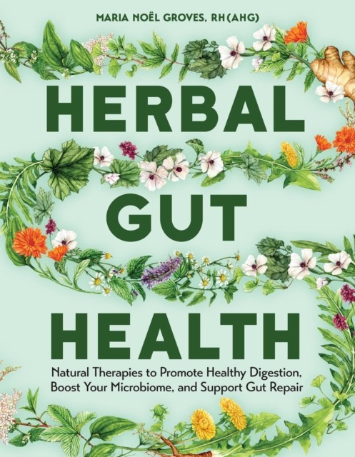 Herbal Gut Health : Natural Therapies To Promote Healthy Digestion, Boost Your Microbiome, And Support Gut Repair Maria Noel Groves - Image 7