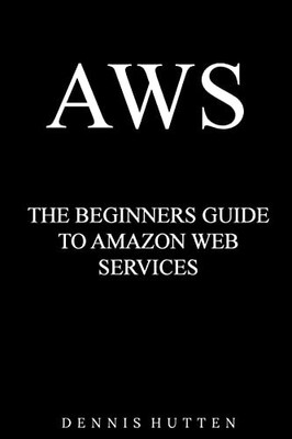 AWS: Amazon Web Services Tutorial The Ultimate Beginners Guide - Hutten, Dennis