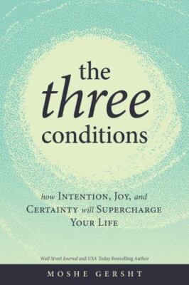 The Three Conditions: How Intention, Joy, and Certainty Will Supercharge Your...