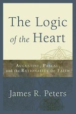 THE LOGIC OF THE HEART: AUGUSTINE, PASCAL, AND THE By James R. Peters ~BRAND NEW