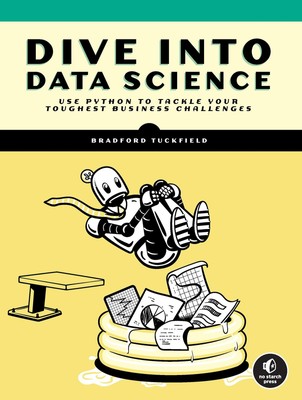 Dive Into Data Science: Use Python To Tackle Your Toughest Business Challenges,
