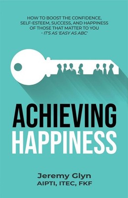 Achieving Happiness: How to boost the confidence, self-esteem, success, and happ