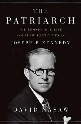 The Patriarch: The Remarkable Life and Turbulent Times of Joseph P. Kennedy: New