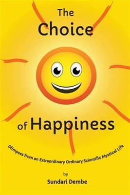 The Choice of Happiness: Glimpses from an Extraordinary Ordinary Scientific M...