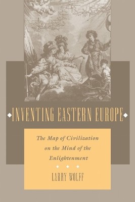 Inventing Eastern Europe: The Map of C..., Wolff, Larry