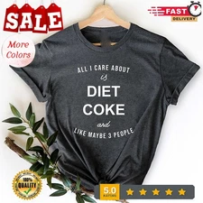 Diet Coke Shirt, All I Care About Is Diet Coke And Like Maybe 3 People, Funny...