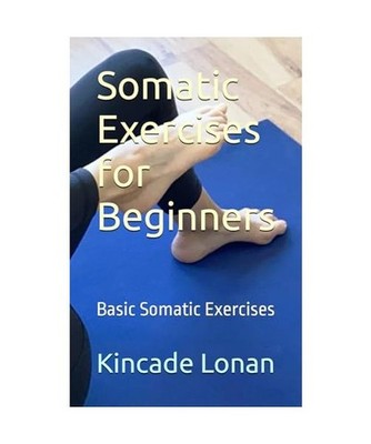 Somatic Exercises for Beginners: Basic Somatic Exercises, Lonan, Kincade