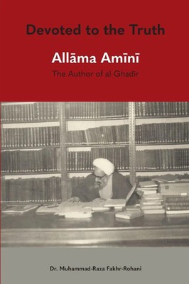 Devoted to the Truth Allama Amini The Author of al-Ghadir Fakhr-Rohani Buch 2019
