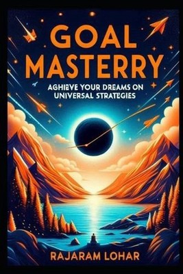 Goal Mastery: Achieve Your Dreams with Universal Strategies by Rajaram Lohar Pap