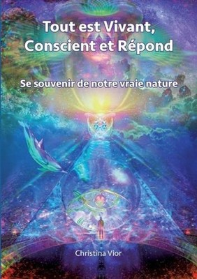Tout est Vivant, Conscient et Rpond: Se souvenir de notre vraie nature by Christ
