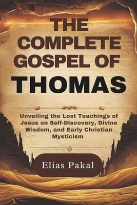 The Complete Gospel of Thomas: Unveiling the Lost Teachings of Jesus on Self-Dis