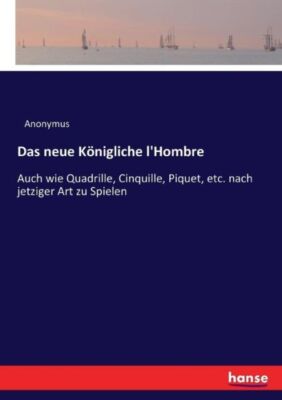 Das Neue K?Nigliche L'hombre: Auch Wie Quadrille, Cinquille, Piquet, Etc  N...