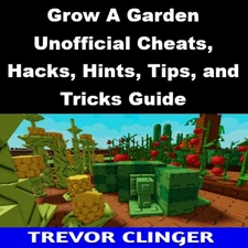 Grow A Garden Unofficial Cheats, Hacks, Hints, Tips, and Tricks Guide
