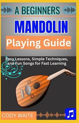 A Beginner Mandolin Playing Guide: Learn Easy Chords, Fun Songs, and Quick Techn