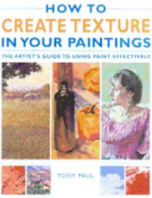 How to Create Texture in Your Paintings: The Artist's Guide to Using Paint: Used