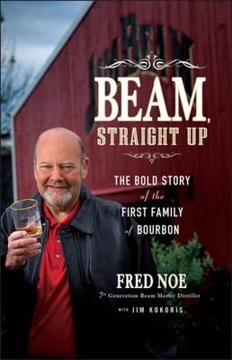 Beam Straight Up   The Bold Story of the First Family of Bourbon Noe Hardback