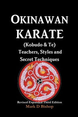 Okinawan Karate (Kobudo & Te) Teachers, Styles and Secret Techniques Bishop Buch