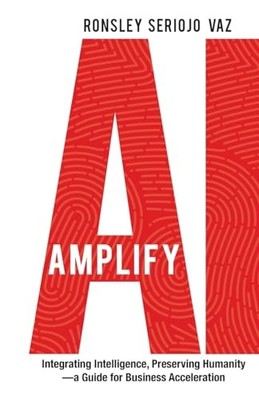 Amplify AI: Integrating Intelligence, Preserving Humanity a Guide for Busi...