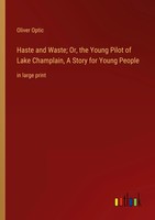 Oliver Optic | Haste And Waste; Or, The Young Pilot Of Lake Champlain, A...