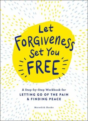 Let Forgiveness Set You Free: A Step-By-Step Workbook for Letting Go of the...