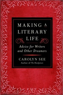 MAKING A LITERARY LIFE: ADVICE FOR WRITERS AND OTHER By Carolyn See - Hardcover
