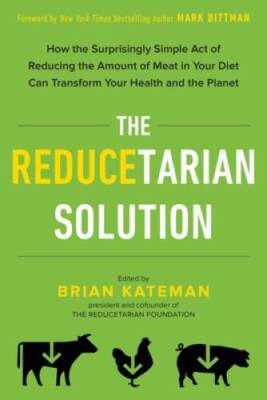The Reducetarian Solution: How the Surprisingly Simple Act of Reducing th - GOOD