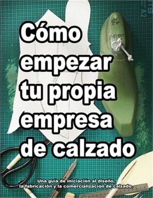 C�mo empezar tu propia empresa de calzado: Una gu�a de iniciaci�n al dise�o, la