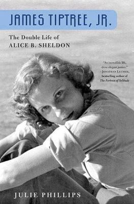 James Tiptree, Jr.: The Double Life of Alice B. Sheldon by Julie Phillips