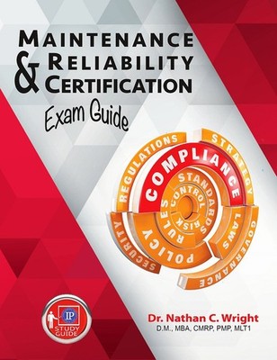 MAINTENANCE AND RELIABILITY CERTIFICATION EXAM GUIDE BY Dr Nathan C. Wright