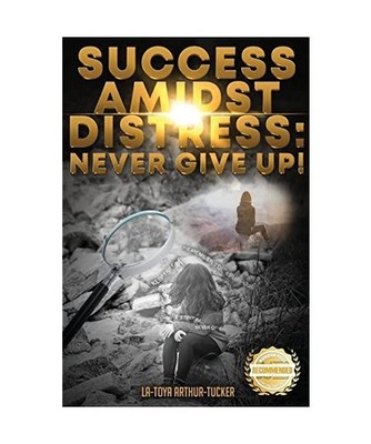 Success Amidst Distress: Never Give Up!: Never Give Up!, La-Toya Arthur-Tucker