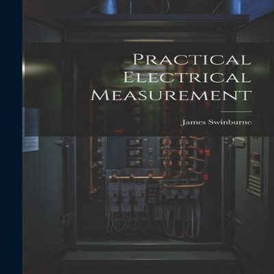 Practical Electrical Measurement James Swinburne Paperback Creati