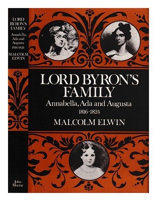 ELWIN, MALCOLM Lord Byrons Familie: Annabella, Ada und Augusta, 1816-1824 / Ma