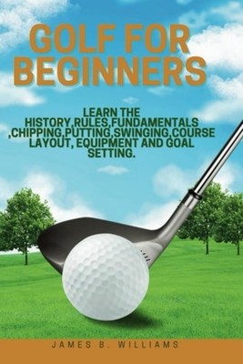 Golf For Beginners : Learn the History, Rules, Fundamen - Paperback NEW b. James