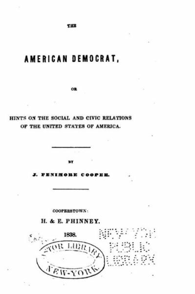 The American Democrat, Or, Hints On The Social And Civic Relations Of The U...